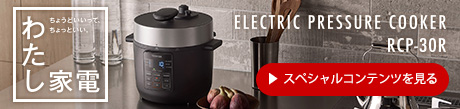 ELECTRIC PRESSURE COOKER RCP-30R わたし家電 ちょうどいいって、ちょっといい。 スペシャルコンテンツを見る