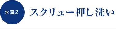 水流2 スクリュー押し洗い