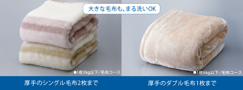 大きな毛布もまる洗いOK。厚手のシングル毛布2枚まで（1枚3kg以下/毛布コース）厚手のダブル毛布1枚まで（1枚6kg以下/毛布コース）