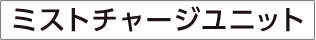 ミストチャージユニット