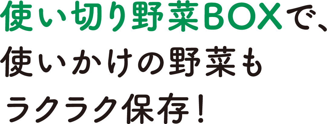 使い切り野菜BOXで、使いかけの野菜もラクラク保存！