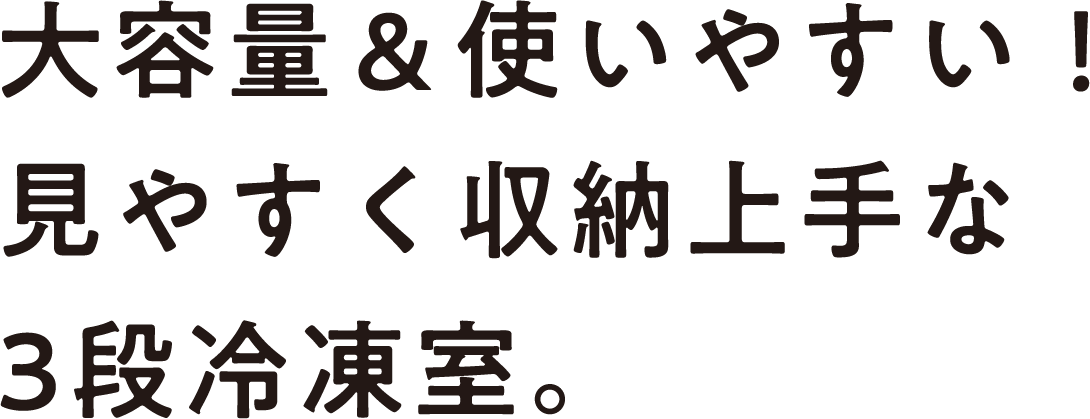 大容量＆使いやすい！見やすく収納上手な3段冷凍室。