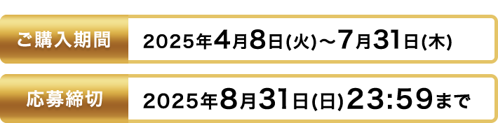ご購入期間 2025年4月8日(火)～7月31日(木)まで 応募締切 2025年8月31日(日)23:59まで
