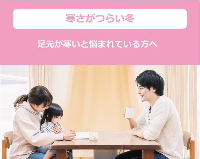 寒さがつらい冬　足元が寒いと悩まれている方へ