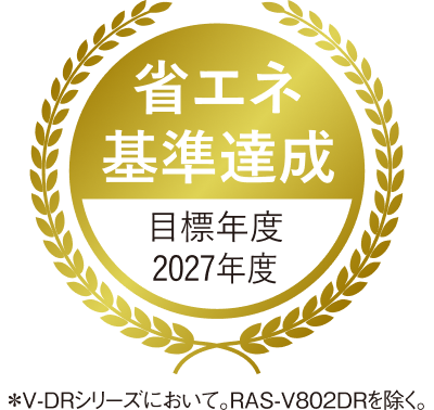 省エネ基準達成 目標年度2027年度 ＊V-DRシリーズに置いて。RAS-V802DRを除く。