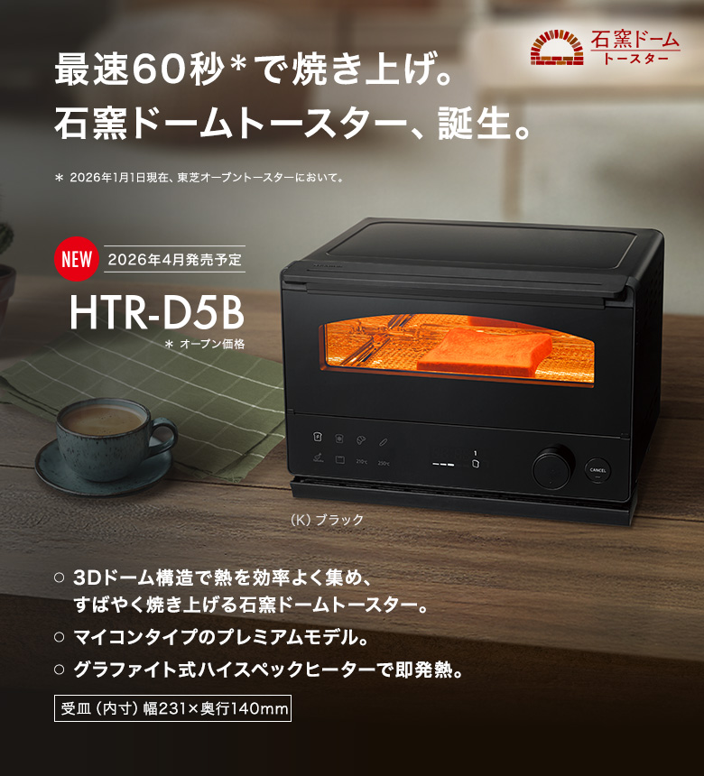 最速60秒で焼き上げ。石窯ドームトースター、誕生。NEW 20236年4月発売予定 HTR-D5B